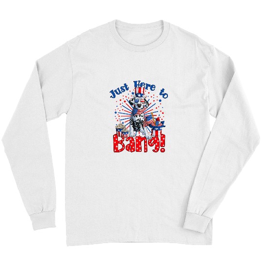 Dalmatian Just Here To Bang Funny 4th of July Dalmatian 312 Dog Lover Dalmatians Dog Long Sleeves