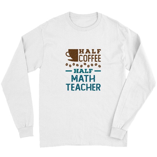 Half Coffee Half Math Teacher Teaching Appreciation 21 Long Sleeves