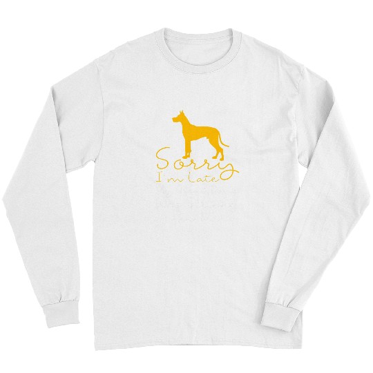 Dog Great Dane Sorry Im Late My Great Dane Was Sitting On Me Great Dane 3 Long Sleeves