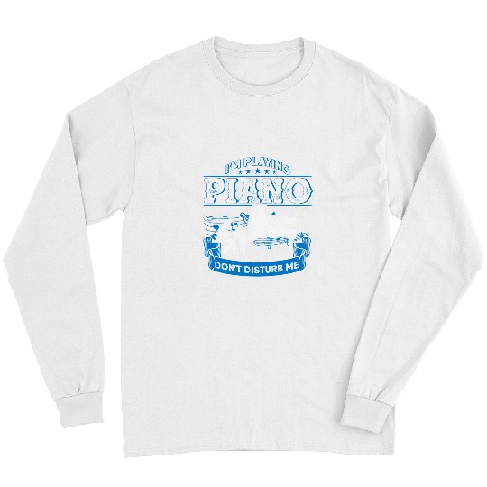 Piano Music Im Playing Piano Dont Disturb Me Gift164 Long Sleeves