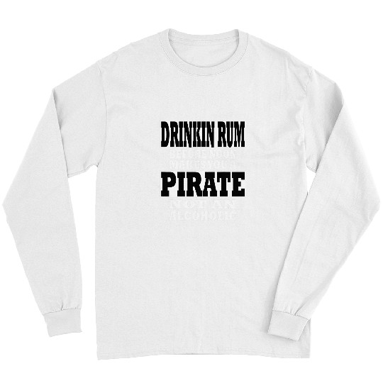 Drinkin rum makes you a pirate not an alcoholic Long Sleeves