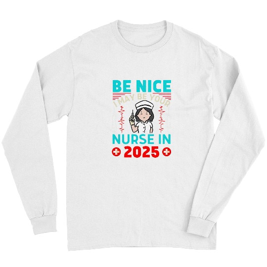 Funny nurses Warning Be Nice I May Be Your nurses 2025 Womens Long Sleeves