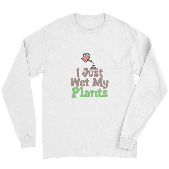 Funny Plant Lover Gardener I Just Wet My Plants Long Sleeves