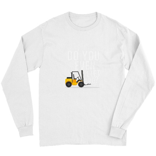 Do you even lift bro Forklift Operator Warehouse Worker Long Sleeves