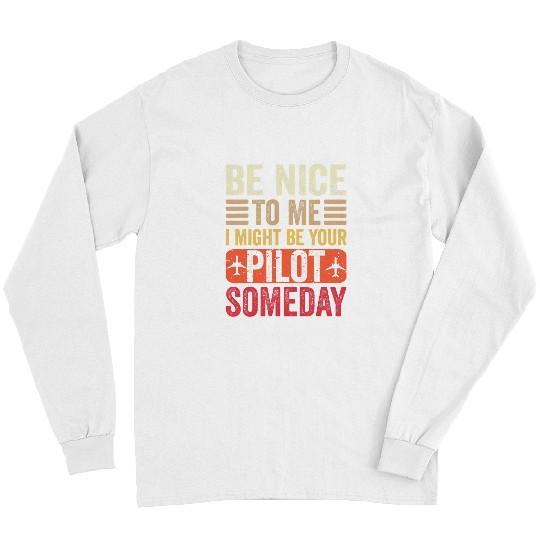 Pilot Be Nice I Might Be Your Pilot Someday Aviation Funny Long Sleeves