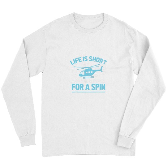 Life Is Short Take The Chopper For A Spin Helicopter Pilot Long Sleeves