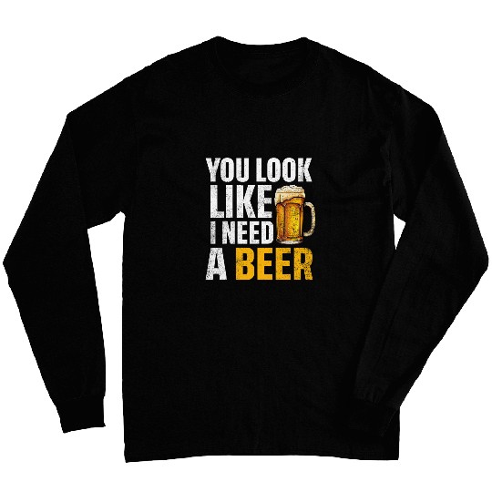 Beer Fun You Look Like I Need A Beer Funny Beer Drinking Alcohol Long Sleeves