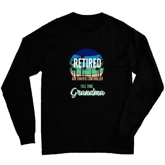 Retired Air Traffic Controller Full Time Grandma Gift Long Sleeves