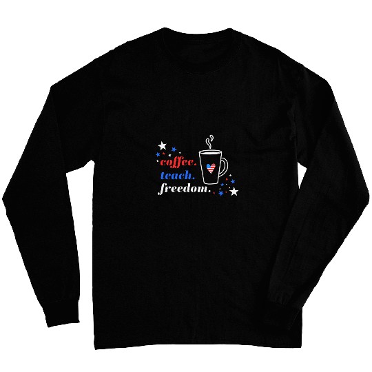 Coffee Fun 4th of July Teacher Coffee Teach Freedom or Memorial Day Long Sleeves