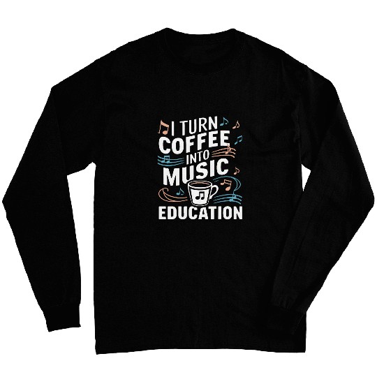 Coffee Fun I Turn Coffee Into Music Education Funny Music Teacher 1 Long Sleeves