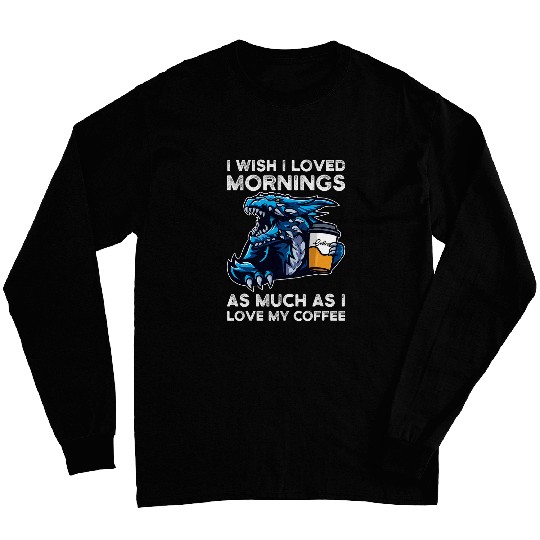 Coffee Fun I wish I loved mornings I love my coffee Dragons grumpy Long Sleeves
