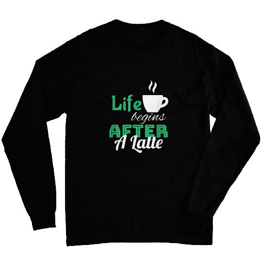 Coffee Fun Gift Life Begins After A Latte Latte Coffee Long Sleeves