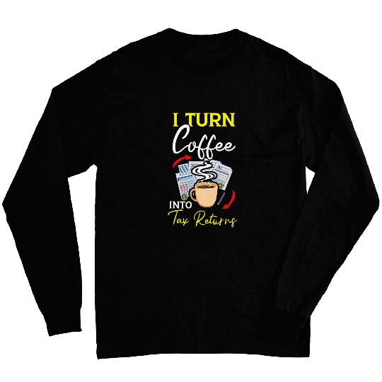 Coffee Fun I Turn Coffee Into Tax Returns Tax Consultant Caffeine Long Sleeves