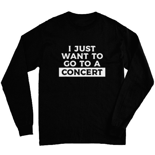 I Just Want To Go To A Concert Musician Band Music Lover Long Sleeves