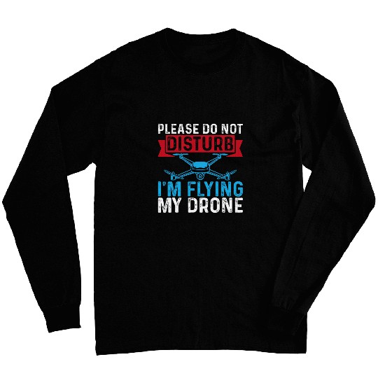 Please Do Not Disturb Im Flying My Drone Funny Drone Pilot Long Sleeves