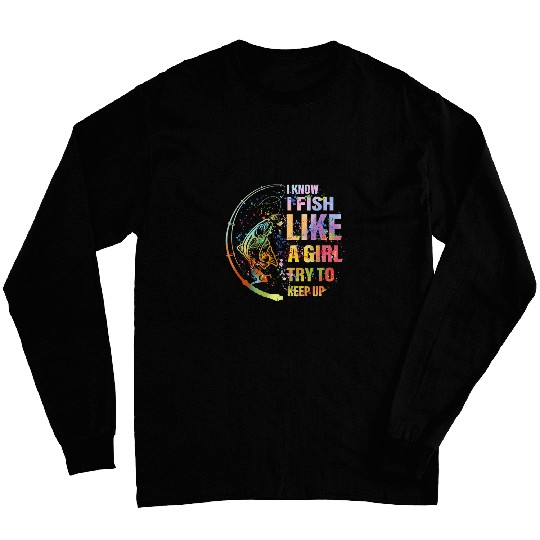Fishing I Know I Fish Like A Girl Try To Keep Up vintages Fisher Long Sleeves