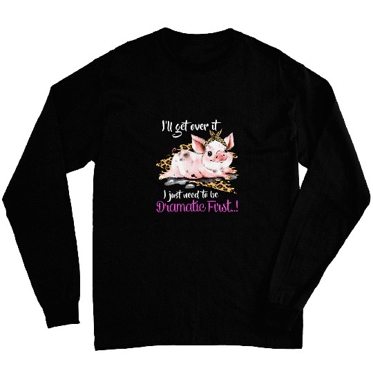 Ill Get Over It I Just Need To Be Dramatic First Pig Quote Long Sleeves