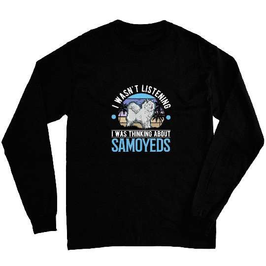 Dog Samoyed I wasnt listening I was thinking about Samoyeds 3 Long Sleeves