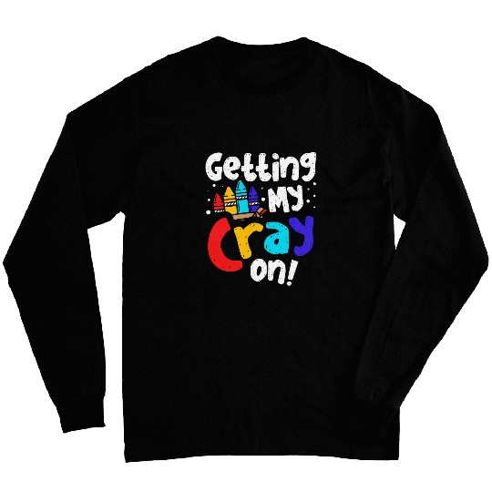 Getting My Cray On Crayon Color Artist Coloring Art Teacher Long Sleeves