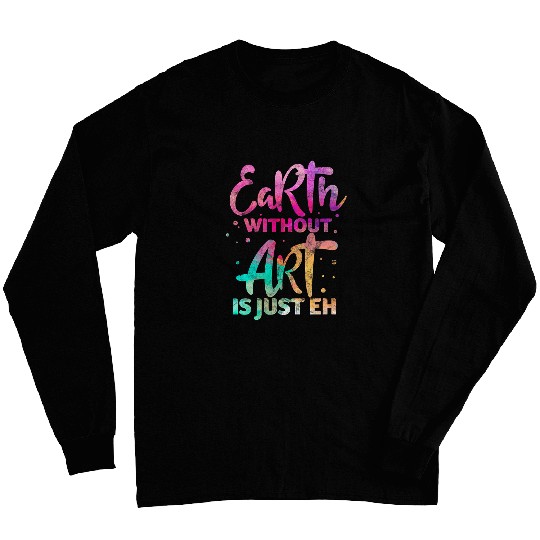 Earth Without Art Is Just Eh Funny Art Teacher Artist Long Sleeves