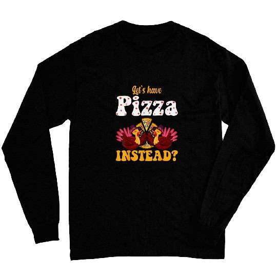 turkey lets have pizza instead 2thanksgiving 2 Long Sleeves