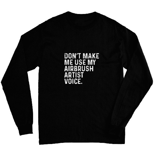 Dont Make Me Use My Airbrush Artist Voice Funny Long Sleeves