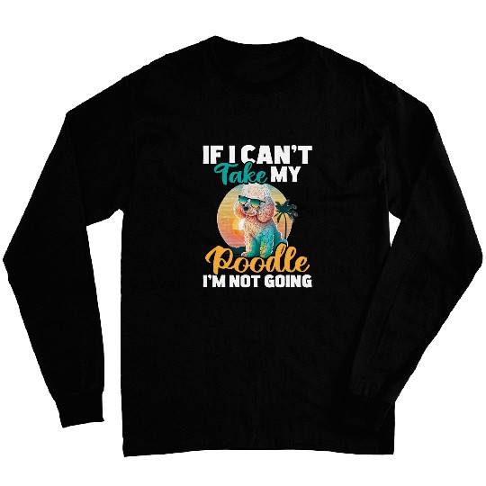If I Cant Take My Poodle Im Not Going Puppy Pet Owner Long Sleeves