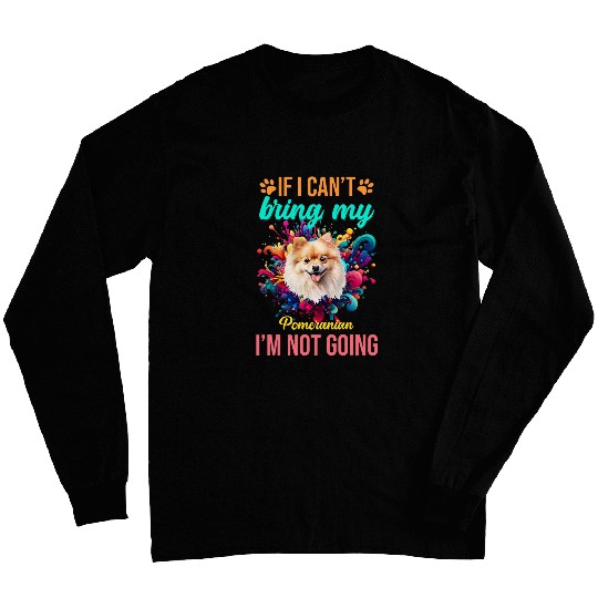 If I Cant Bring My Pomeranian Im Not Going Priority Dog Long Sleeves