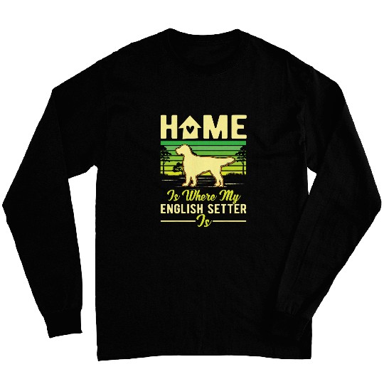 homes is where my English Setter is English Setter Long Sleeves