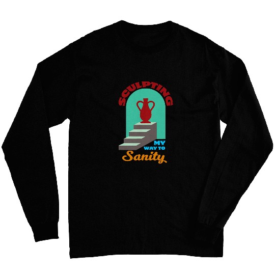 Sculpting My Way To Sanity Pottery Teacher Ceramic Artist Long Sleeves