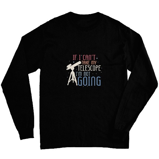 If I Cant Take My Telescope Astronomy Stargazer Long Sleeves