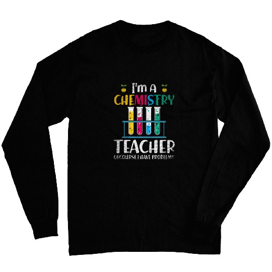 Im A Chemistry Teacher Of Course I Have Problems Chemistry Long Sleeves