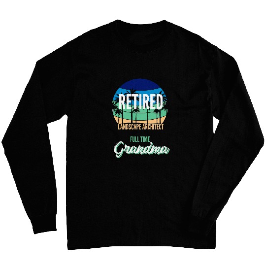 Retired Landscape Architect Full Time Grandma Grandmother Long Sleeves