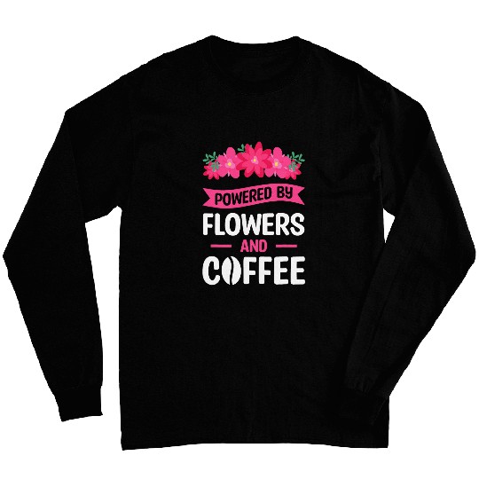 Powered By Flowers And Coffee Flower Arrangement Florist Long Sleeves
