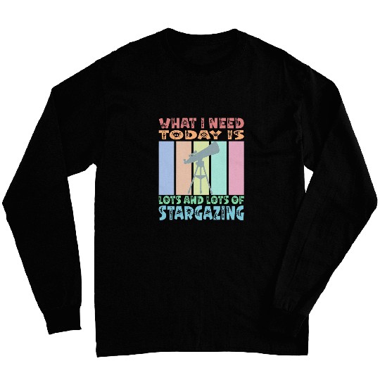 What I Need Today is lots of Stargazing Astronomy Stargeezer Long Sleeves