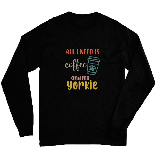 Yorkshire Terrier Dog All I Need Is Coffee And My Yorkie 1 Long Sleeves
