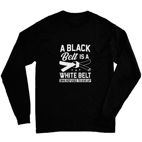 A Black Belt Is A White Belt Who Refused To Give Up Funny Long Sleeves