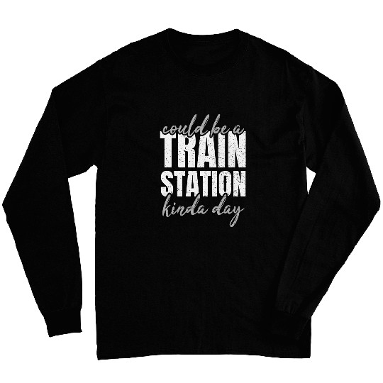 Could Be A Train Station Kinda Day Railroad Worker Long Sleeves