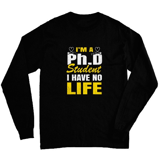PhD Student I Have Not Life Funny Phd Student Graduate Long Sleeves