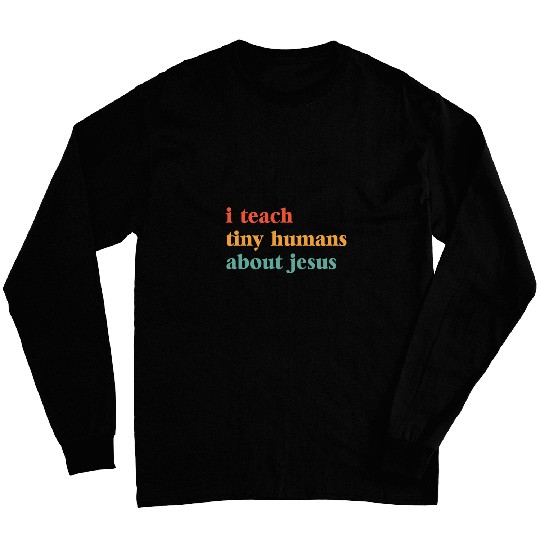 I Teach Tiny Humans about Jesus Bible School Teacher Long Sleeves