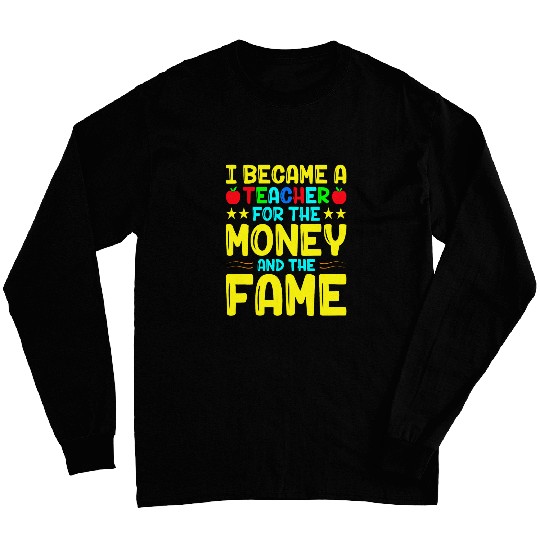 I Became A Teacher For The Money And The Fame I Teacher Long Sleeves