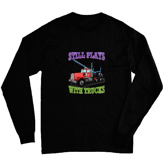 Still Plays With Trucks Semi Truck Trucker Logger Novelty Long Sleeves