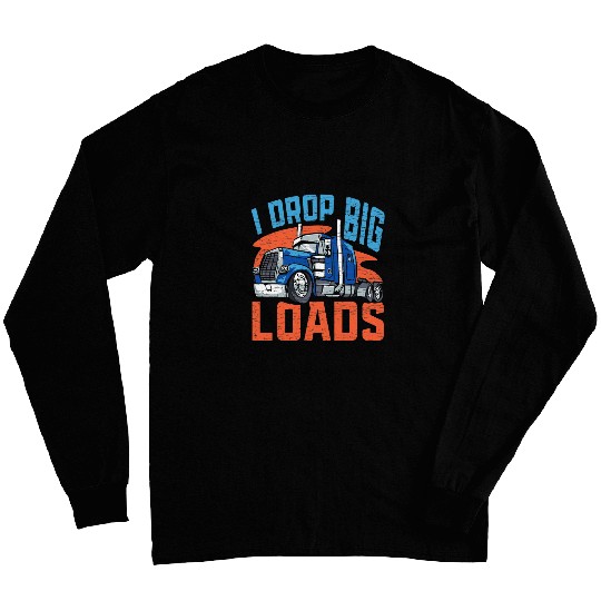 I Drop Big Loads Semi Truck Driver Trucker Long Sleeves