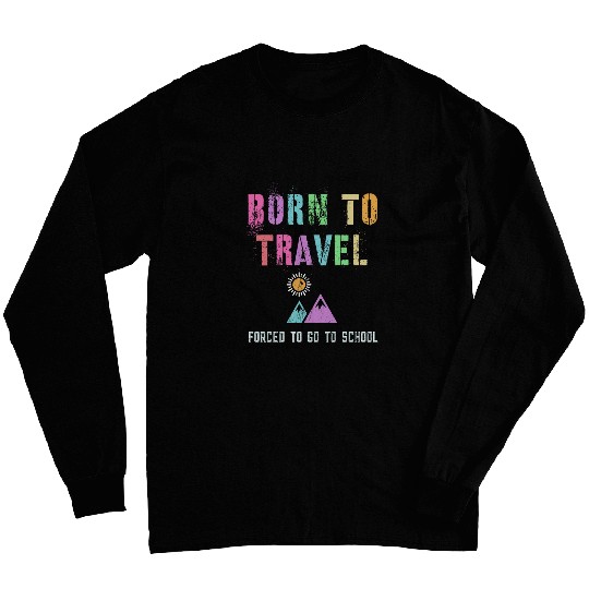 Funny BORN TO TRAVEL Student Traveler Forced To Go To School Long Sleeves