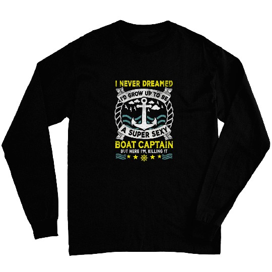 I Never Dreamed Id Grow Up To Be A Super Sexy Boat Captain 3 Long Sleeves