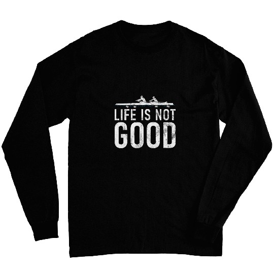 Life Is Not Good Rowing Boat Oars Sculling Paddling Race Row Long Sleeves