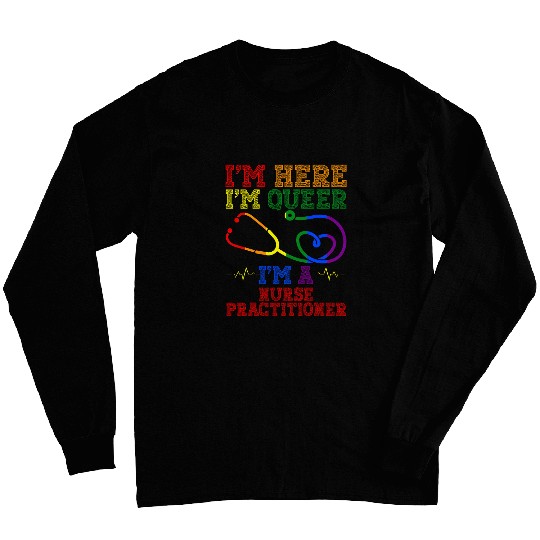 Im Here Im Queer Im A nurses Practitioner Health Care Worker Long Sleeves