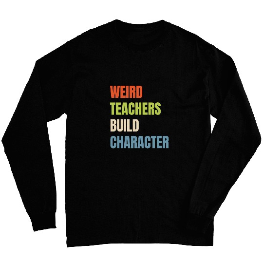 Weird Teachers Build Character Funny Teacher Sayings 1 Long Sleeves