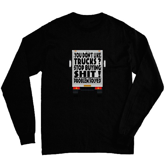 Trucker You dont like Trucks Stop buying shit Long Sleeves