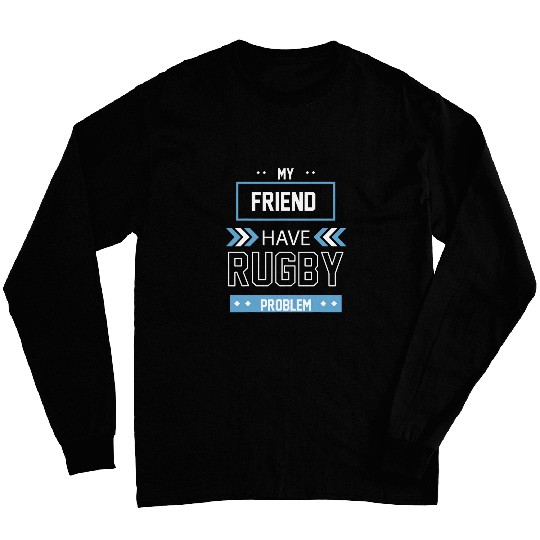 My Friend Have Rugby Problem Long Sleeves